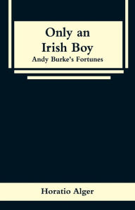 Title: Only an Irish Boy: Andy Burke's Fortunes, Author: Horatio Alger