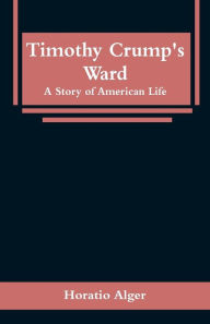 Title: Timothy Crump's Ward: A Story of American Life, Author: Horatio Alger