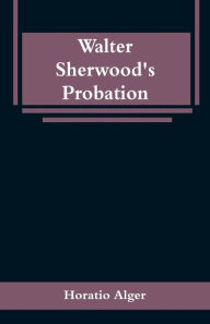 Title: Walter Sherwood's Probation, Author: Horatio Alger