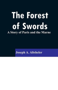 Title: The Forest of Swords: A Story of Paris and the Marne, Author: Joseph A. Altsheler