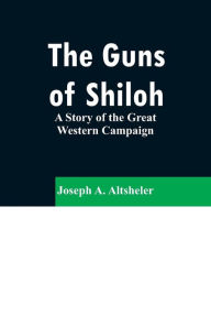 Title: The Guns of Shiloh: A Story of the Great Western Campaign, Author: Joseph A. Altsheler