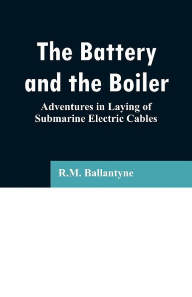 the Battery and Boiler: Adventures Laying of Submarine Electric Cables