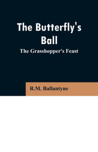 Title: The Butterfly's Ball: The Grasshopper's Feast, Author: R.M. Ballantyne