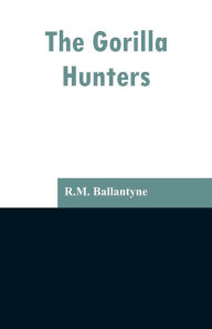 Title: The Gorilla Hunters, Author: R.M. Ballantyne