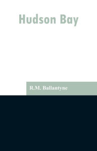 Title: Hudson Bay, Author: R.M. Ballantyne