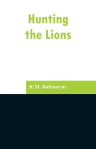 Title: Hunting the Lions, Author: R.M. Ballantyne
