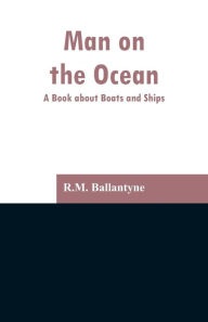 Title: Man on the Ocean: A Book about Boats and Ships, Author: R.M. Ballantyne