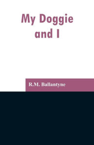 Title: My Doggie and I, Author: R.M. Ballantyne