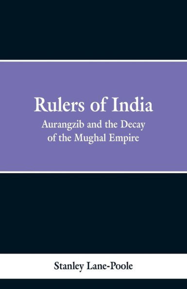 Rulers of India: Aurangzeb And The Decay Of The Mughal Empire