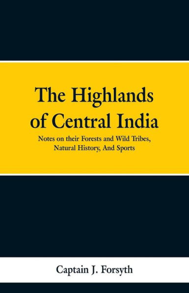 The Highlands of Central India: Notes on Their Forests and Wild Tribes, Natural History, Sports