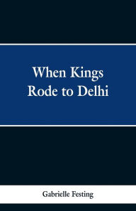 Title: When Kings Rode to Delhi, Author: Gabrielle Festing