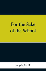 Title: For the Sake of the School, Author: Angela Brazil