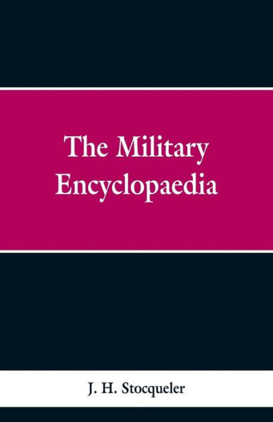 The Military Encyclopaedia: A Technical, Biographical, and Historical Dictionary, Referring Exclusively to the Military Sciences, the Memoirs of Distinguished Soldiers, And The Narratives of Remarkable Battles