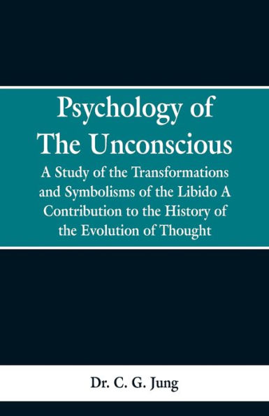 Psychology of the Unconscious: A Study of the Transformations and Symbolisms of the Libido, a Contribution to the History of the Evolution of Thought