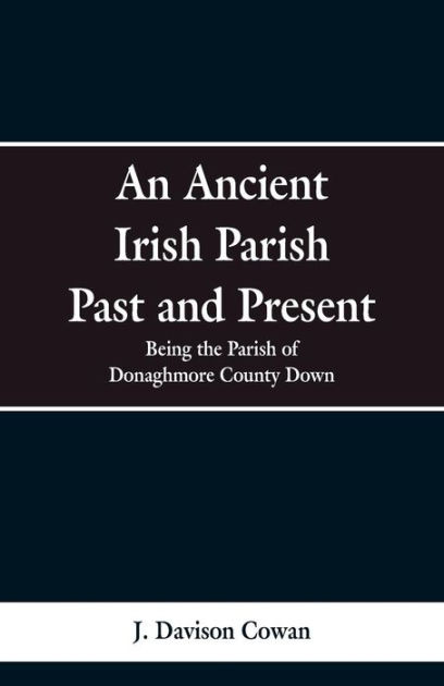 An Ancient Irish Parish Past and Present: Being the Parish of ...