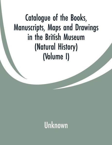 Catalogue of the Books, Manuscripts, Maps and Drawings in the British Museum (Natural History): (Volume I)