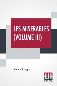 Title: Les Miserables (Volume III): Vol. III. - Marius, Translated From The French By Isabel F. Hapgood, Author: Victor Hugo