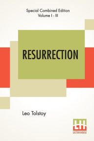 Title: Resurrection (Complete): Translated By Mrs. Louise Maude, Author: Leo Tolstoy