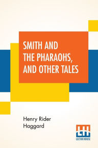 Title: Smith And The Pharaohs, And Other Tales, Author: H. Rider Haggard