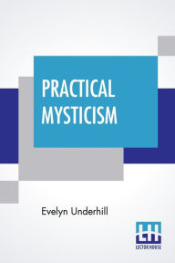 Title: Practical Mysticism: A Little Book For Normal People, Author: Evelyn Underhill