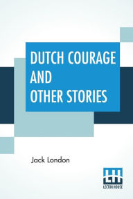 Title: Dutch Courage And Other Stories, Author: Jack London