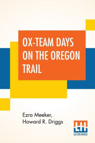 Title: Ox-Team Days On The Oregon Trail, Author: Ezra Meeker