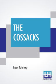 Title: The Cossacks: A Tale Of 1852, Translated By Louise And Aylmer Maude, Author: Leo Tolstoy