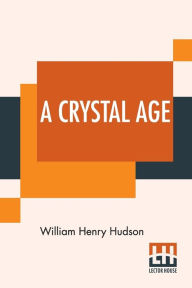 Title: A Crystal Age, Author: William Henry Hudson