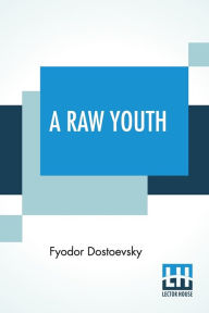 Title: A Raw Youth: Translated by Constance Garnett, Author: Fyodor Dostoevsky