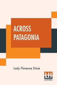 Title: Across Patagonia, Author: Lady Florence Dixie