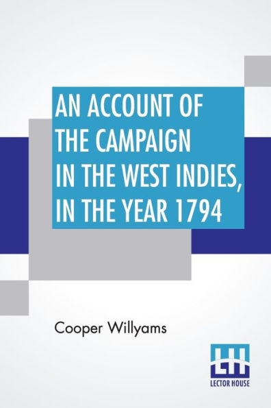 An Account Of The Campaign In The West Indies, In The Year 1794: Under The Command Of Their Excellencies Lieutenant General Sir Charles Grey, K. B. And Vice Admiral Sir John Jervis, K. B. Commanders In Chief In The West Indies; With The Islands Of Martin