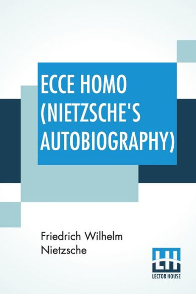 Ecce Homo (Nietzsche's Autobiography): Translated By Anthony M. Ludovici Poetry Rendered By Paul V. Cohn - Francis Bickley Herman Scheffauer - Dr. G. T. Wrench Hymn To Life (Composed By F. Nietzsche); Edited By Dr Oscar Levy