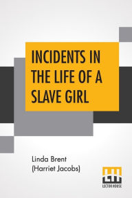 Title: Incidents In The Life Of A Slave Girl: Written By Herself., Edited By L. Maria Child, Author: Linda Brent (Harriet Jacobs)