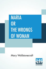 Title: Maria Or The Wrongs Of Woman, Author: Mary Wollstonecraft