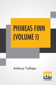 Title: Phineas Finn (Volume I): The Irish Member, Author: Anthony Trollope