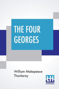 Title: The Four Georges, Author: William Makepeace Thackeray