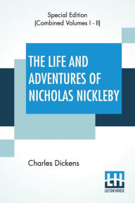 Title: The Life And Adventures Of Nicholas Nickleby (Complete): Containing A Faithful Account Of The Fortunes, Misfortunes, Uprisings, Downfallings And Complete Career Of The Nickelby Family, Author: Charles Dickens