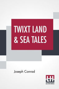 Title: Twixt Land & Sea Tales: A Smile Of Fortune, The Secret Sharer, Freya Of The Seven Isles, Author: Joseph Conrad