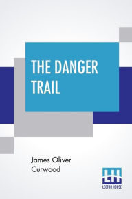 Title: The Danger Trail, Author: James Oliver Curwood