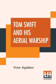 Title: Tom Swift And His Aerial Warship: Or The Naval Terror Of The Seas, Author: Victor Appleton