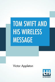 Title: Tom Swift And His Wireless Message: Or The Castaways Of Earthquake Island, Author: Victor Appleton