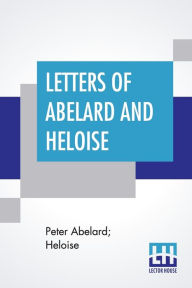 Title: Letters Of Abelard And Heloise: With The Poem Of Eloisa By Mr. Pope. And, The Poem Of Abelard By Mrs. Madan. Translated From The Latin By Anonymous & Edited By Pierre Bayle, Author: Peter Abelard