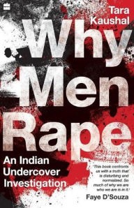 Title: Why Men Rape: An Indian Undercover Investigation, Author: Tara Kaushal