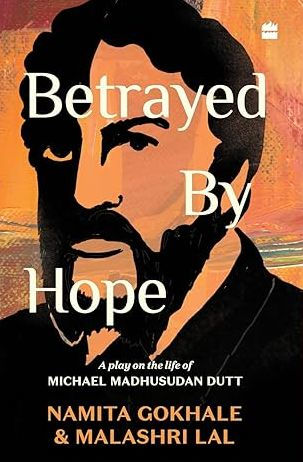 Betrayed by Hope: A Play on the Life of Michael Madhusudan Dutt