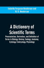 A dictionary of scientific terms: pronunciation, derivation, and definition of terms in biology, botany, zoology, anatomy, cytology, embryology, physiology