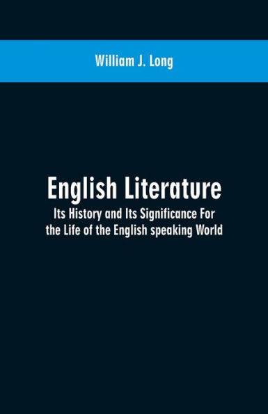 English Literature: Its History and Its Significance For the Life of the English speaking World