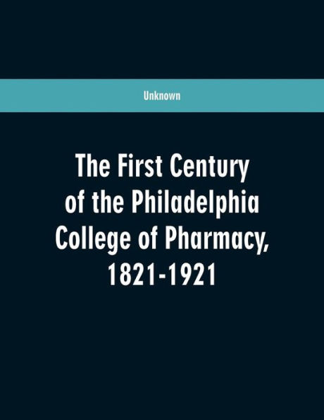 The first century of the Philadelphia college of pharmacy, 1821-1921