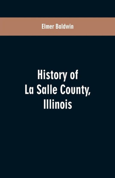 History of LaSalle County, Illinois: Its Topography, Geology, Botany, Natural History, History of the Mound Builders, Indian Tribes, French Explorations, and a Sketch of the Pioneer Settlers of Each Town to 1840, with an Appendix, Giving the Present Statu