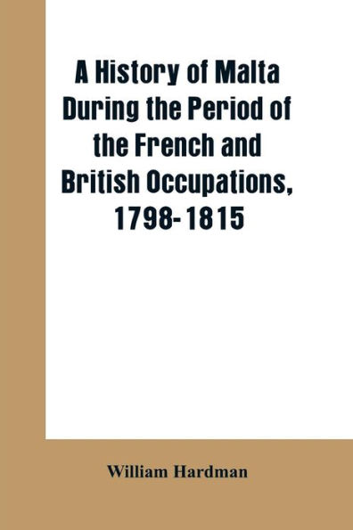 A history of Malta during the period of the French and British occupations, 1798-1815