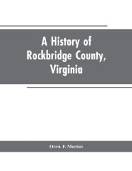 Title: A History of Rockbridge County, Virginia, Author: Oren. F. Morton